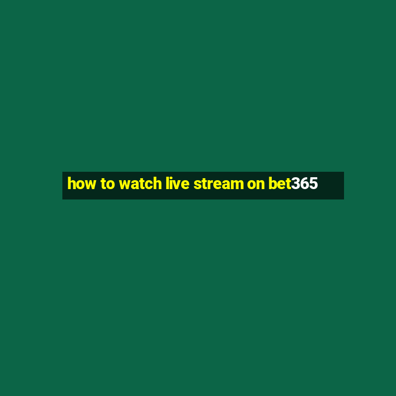 how to watch live stream on bet365