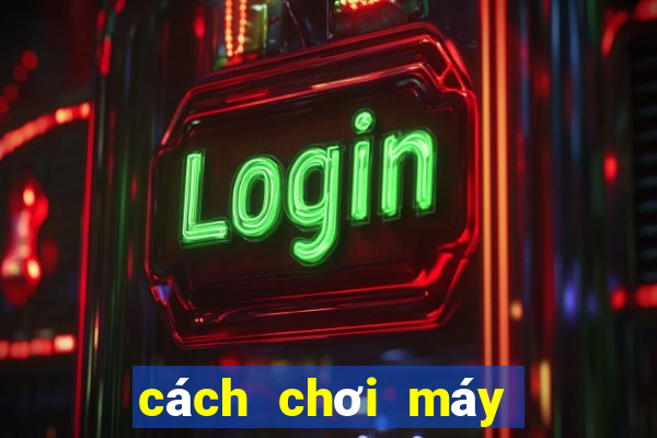 cách chơi máy bắn cá ăn tiền