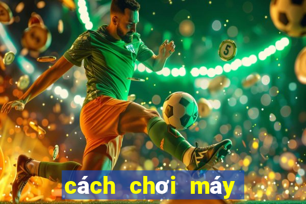 cách chơi máy bắn cá ăn tiền