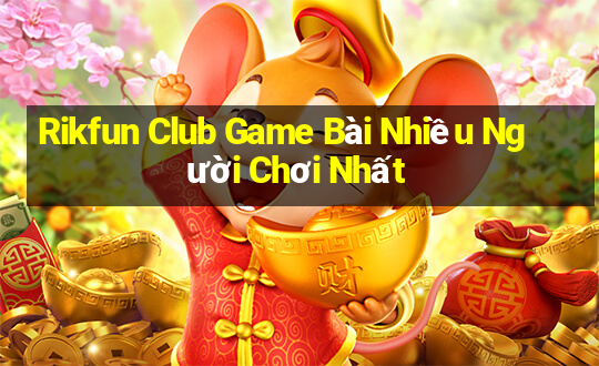 Rikfun Club Game Bài Nhiều Người Chơi Nhất