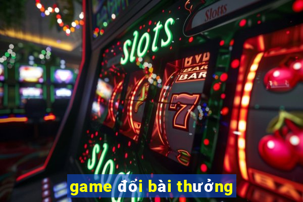 game đổi bài thưởng