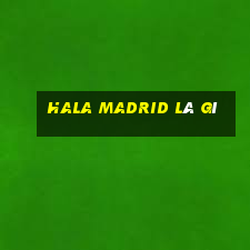 hala madrid là gì