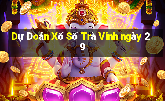 Dự Đoán Xổ Số Trà Vinh ngày 29