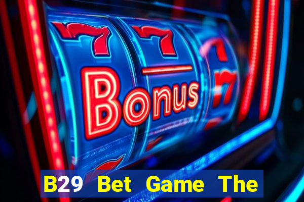 B29 Bet Game The Bài Hay Nhất 2021