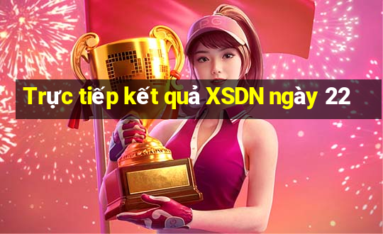 Trực tiếp kết quả XSDN ngày 22