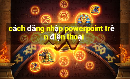 cách đăng nhập powerpoint trên điện thoại