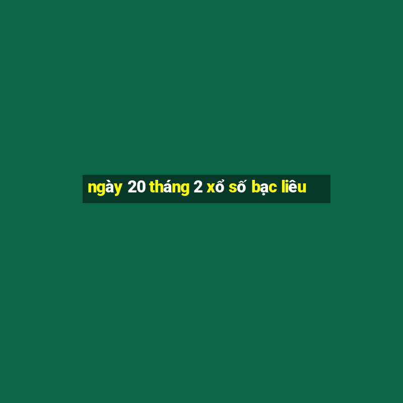 ngày 20 tháng 2 xổ số bạc liêu