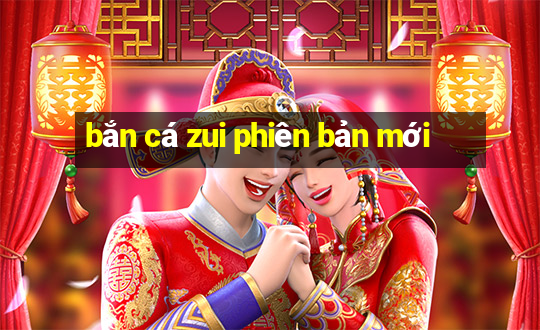 bắn cá zui phiên bản mới