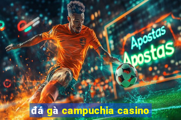 đá gà campuchia casino