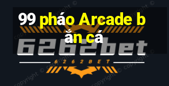 99 pháo Arcade bắn cá