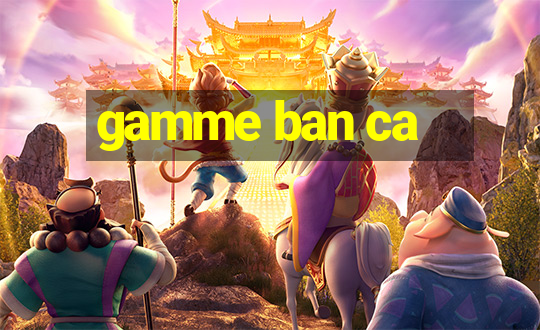 gamme ban ca