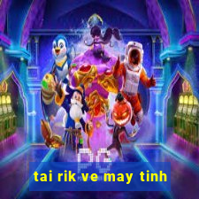 tai rik ve may tinh