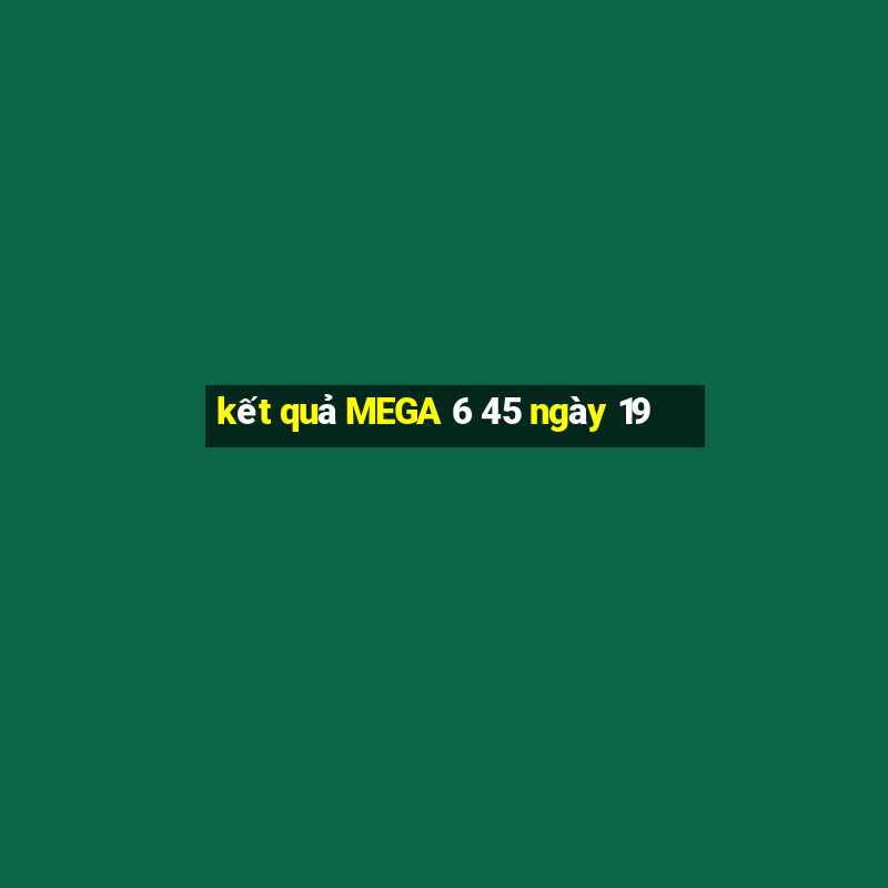 kết quả MEGA 6 45 ngày 19