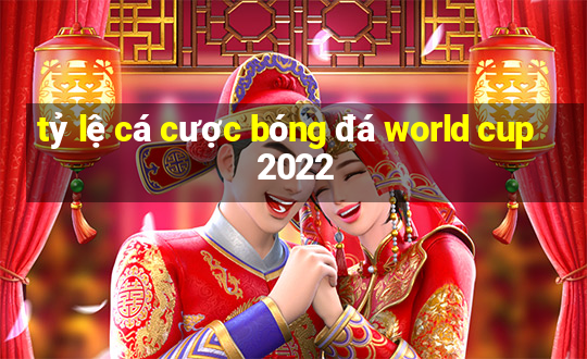 tỷ lệ cá cược bóng đá world cup 2022