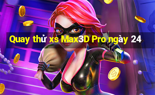 Quay thử xs Max3D Pro ngày 24