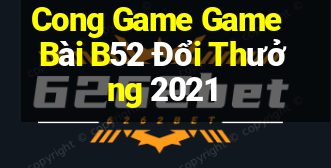 Cong Game Game Bài B52 Đổi Thưởng 2021