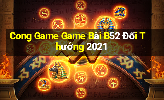 Cong Game Game Bài B52 Đổi Thưởng 2021