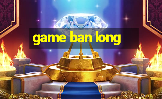 game ban long