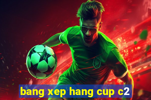 bang xep hang cup c2