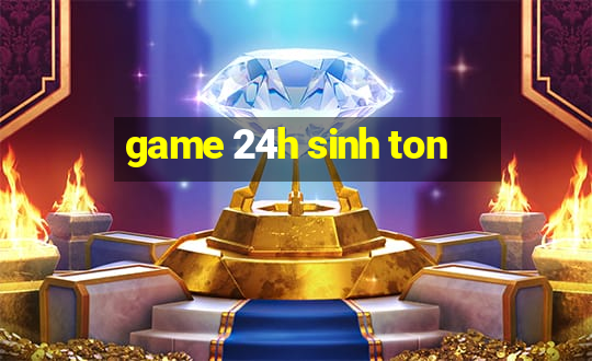 game 24h sinh ton