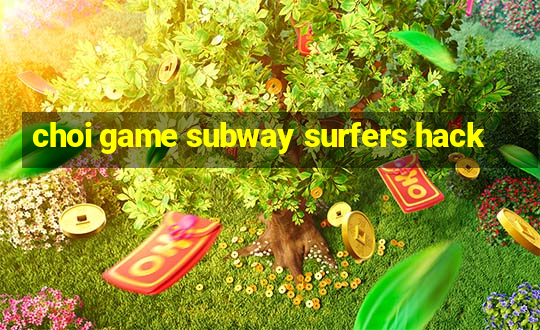 choi game subway surfers hack