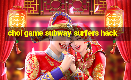 choi game subway surfers hack