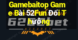 Gamebaitop Game Bài 52Fun Đổi Thưởng