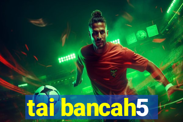 tai bancah5