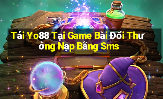 Tải Yo88 Tại Game Bài Đổi Thưởng Nạp Bằng Sms