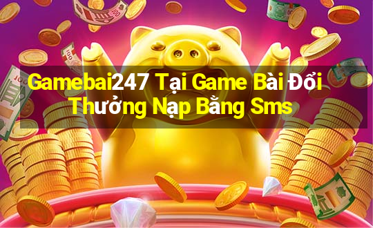 Gamebai247 Tại Game Bài Đổi Thưởng Nạp Bằng Sms