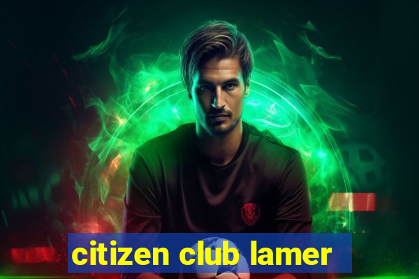 citizen club lamer