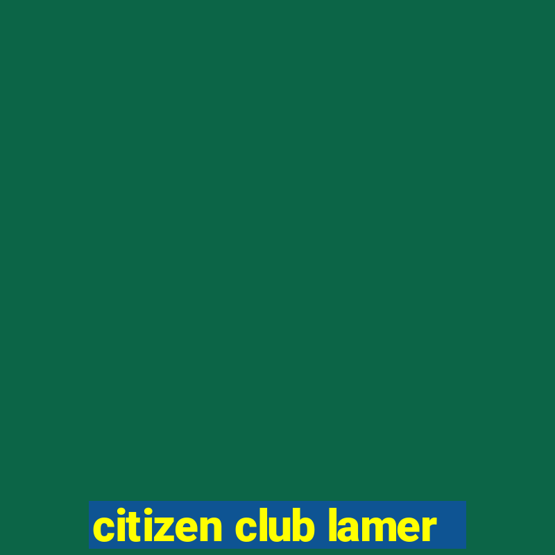 citizen club lamer