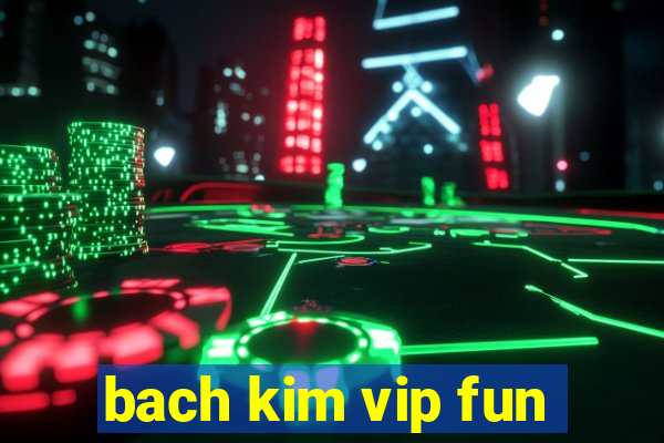 bach kim vip fun