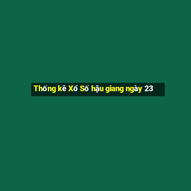 Thống kê Xổ Số hậu giang ngày 23