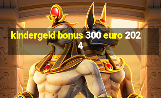 kindergeld bonus 300 euro 2024