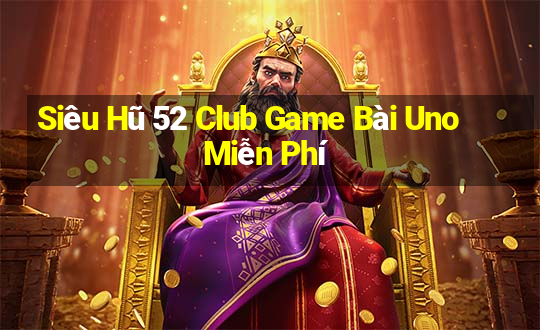 Siêu Hũ 52 Club Game Bài Uno Miễn Phí