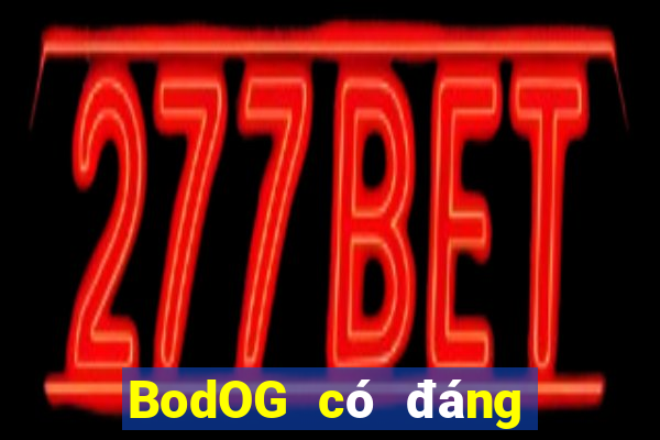 BodOG có đáng tin cậy không?