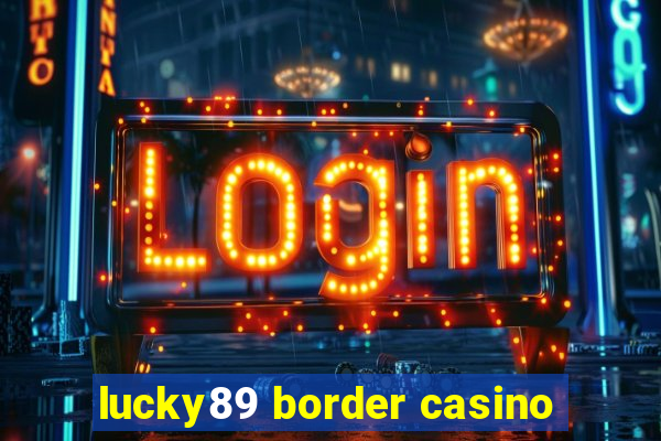 lucky89 border casino