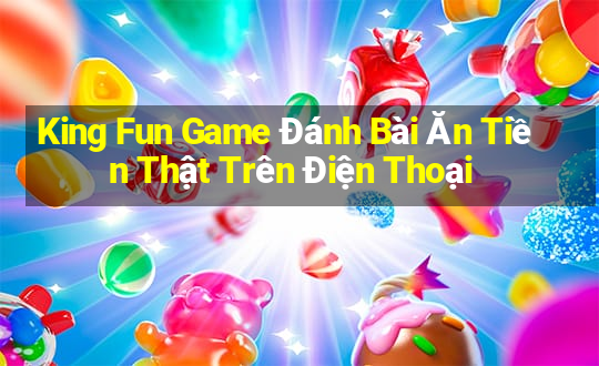 King Fun Game Đánh Bài Ăn Tiền Thật Trên Điện Thoại