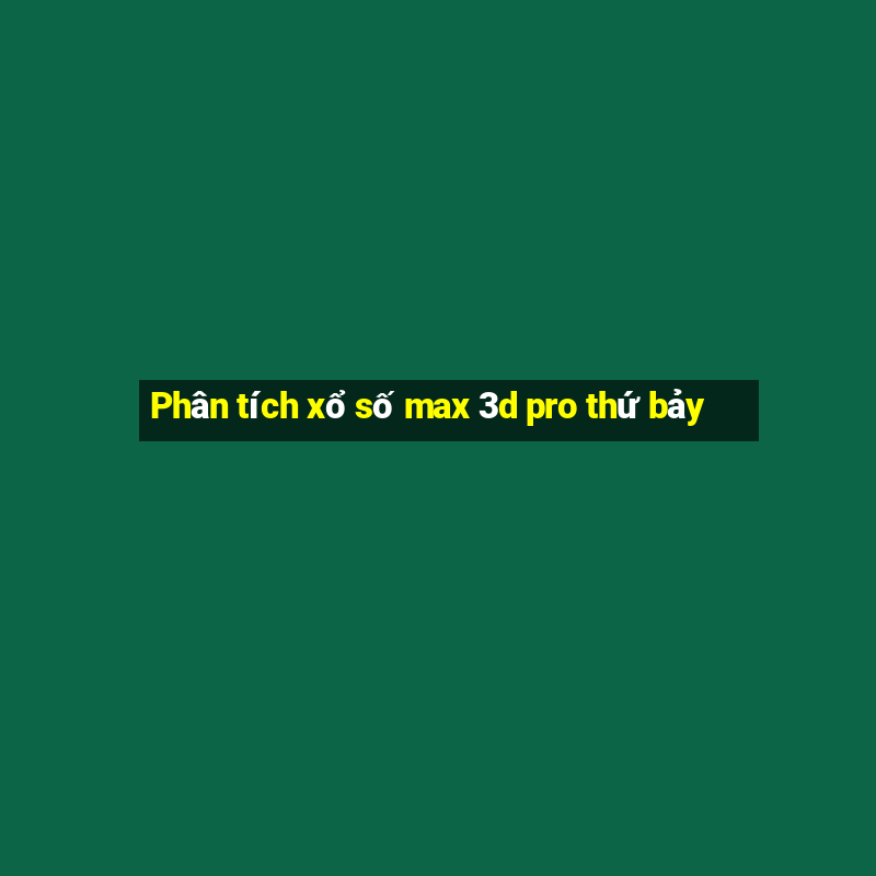 Phân tích xổ số max 3d pro thứ bảy