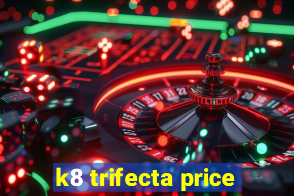 k8 trifecta price