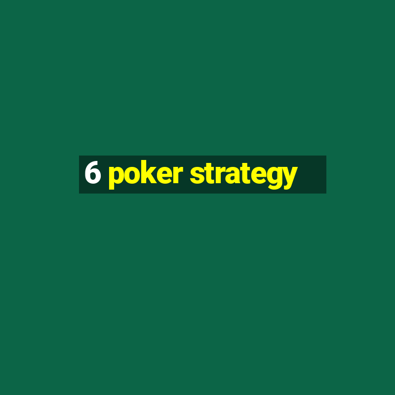 6 poker strategy