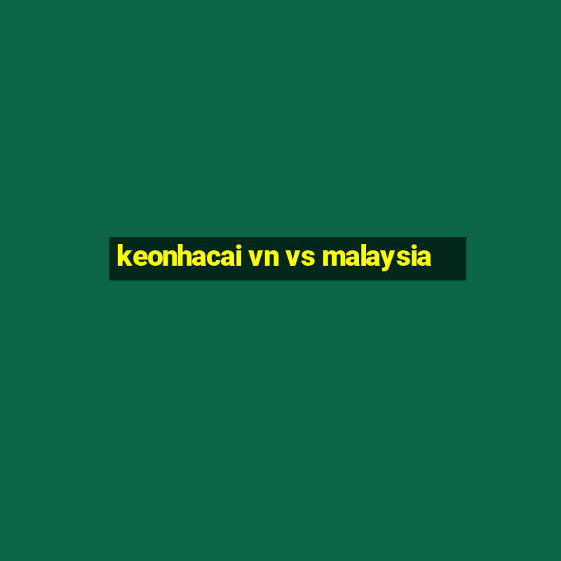 keonhacai vn vs malaysia