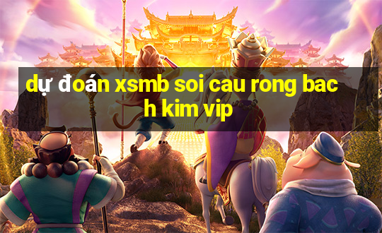 dự đoán xsmb soi cau rong bach kim vip