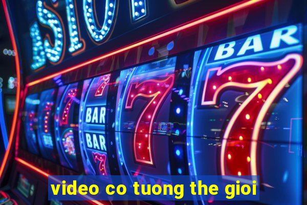 video co tuong the gioi