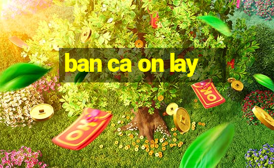 ban ca on lay