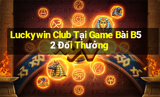 Luckywin Club Tại Game Bài B52 Đổi Thưởng