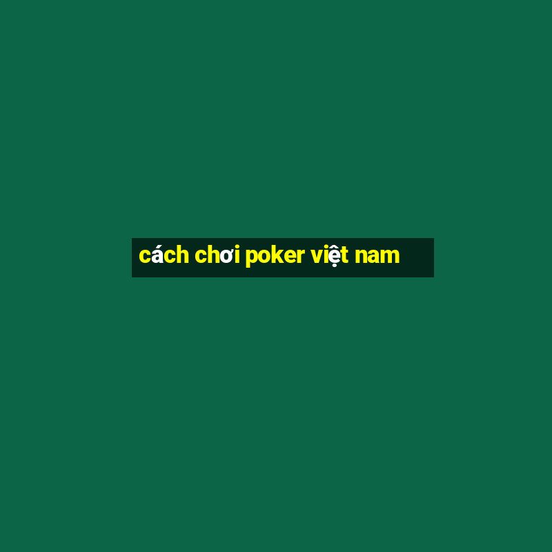 cách chơi poker việt nam