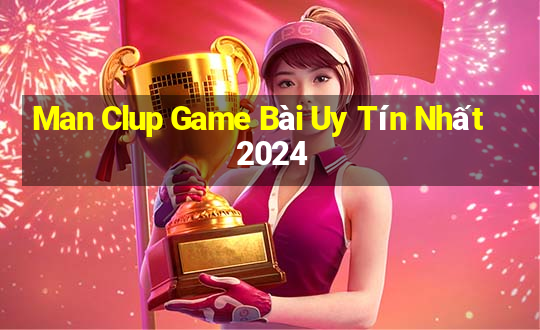 Man Clup Game Bài Uy Tín Nhất 2024