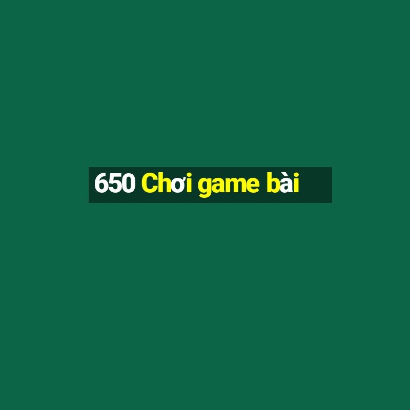 650 Chơi game bài